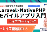 【アーカイブ配信中】LaravelエンジニアのためのNativePHP モバイルアプリ入門〈ライブ〉