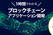1時間で分かる、はじめてのブロックチェーンアプリケーション開発入門　※好評につき増枠いたしました！