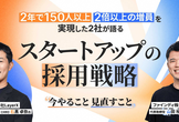2年で150人以上・2倍以上の増員を実現した2社が語る、スタートアップの採用戦略