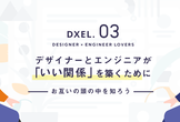 【増枠】DXEL.3 エンジニアとデザイナーが「いい関係」を築くために