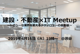 建設・不動産×IT Meetup　～レガシーな業界を変えるテクノロジーの最前線～