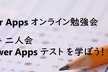 Power Apps 勉強会 ～若手二人会 Power Apps テストを学ぼう～