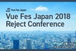 Vue Fes Japan 2018 Reject Conference (プレイドで開催！)