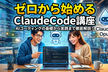 【一夜限りのオンライン開催】ゼロから始めるClaude Code講座