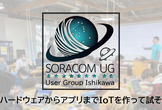 8/23金沢開催：SORACOM UG 石川#2 -ハードウェアからアプリまでIoTを作って試そう！