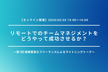 リモートでのチームマネジメントをどうやって成功させるか？