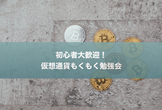 [秋葉原] 仮想通貨もくもく勉強会 「初心者歓迎！」