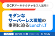 GCPサーバーレスアーキテクチャ活用事例と展望 Lunch LT