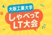 大阪工業大学しゃべってLT大会 2025v2