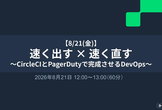 速く出す × 速く直す 〜CircleCIとPagerDutyで完成させるDevOpsの全体像〜