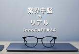 InnoCAFE#34 業界中堅のリアル 〜 現在活躍中の中堅層に起きたイノベーティブな出来事とは？