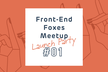 Front-End Foxes Japan Meetup #1 ~Launch Party~