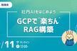 【勉強会】社内AIをはじめよう：GCPで“楽ちん”RAG構築