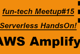 fun-tech meetup #15 AWSサーバレス - Amplifyハンズオン