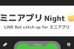 【勉強会】LINE Bot Catchup for ミニアプリ【ミニアプリNight】