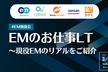 EMのお仕事LT～現役EMのリアルをご紹介～