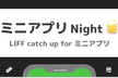 【勉強会】LIFF Catchup for ミニアプリ [ミニアプリNight 第一弾]