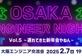 OSAKA ENGINEER NIGHT Vol.5 ~遅れてきた新年会やねん~
