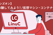 Linux研修【ハンズオン】コンテナを体験してみよう！／仮想マシン・コンテナの概念と利用