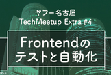 【増枠】ヤフー名古屋 Tech Meetup Extra #4 - Frontendのテストと自動化