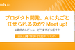 プロダクト開発、AIに丸ごと任せられるのか？Meet up！ AI時代のレビュー、どこまでどう任す？