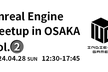 Unreal Engine Meetup in Osaka Vol.02