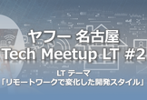 ヤフー名古屋 Tech Meetup LT #2「リモートワークで変化した開発スタイル」
