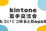 kintone若手交流会～もういくつ寝るとDays編～