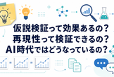 仮説検証って効果あるの？再現性って検証できるの？AI時代ではどうなっているの？