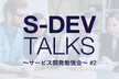 s-dev talks 〜サービス開発勉強会〜 #2 「チームビルディング」