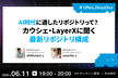 AI時代に適したリポジトリって？ カウシェ・LayerXに聞く最新リポジトリ構成