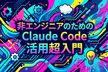 【無料】非エンジニアのためのClaude Code活用超入門