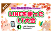 初心者・初登壇Welcome！LINEを使ったLT大会 #10