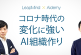 7/8(水)【LeapMind×Aidemy】コロナ時代の変化に強いAI組織づくり