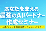 あなたを支える最強のAIパートナー"作成セミナー|24時間365日、あなたの味方になってくれる相棒を