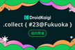DroidKaigi.collect { #23@Fukuoka }