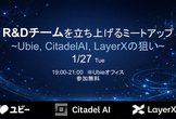 R&Dチームを立ち上げるミートアップ ~ Ubie x CitadelAI x LayerX ~