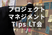 【LT満員御礼！】プロジェクトマネジメント Tips LT会 vol.3 #pmtipslt