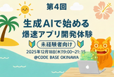 第4回【未経験者向け】生成AIで始める！爆速アプリ開発体験