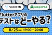 ゆめみ×MagicPod Flutterアプリのテストはどーやる？