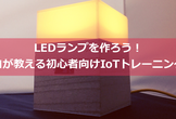 【起業を考えている方歓迎 IoTワークショップ】初めの一歩！初心者向けIoT講座