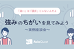強みのちがいを見てみよう　～ 実例座談会 ～