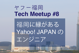 ヤフー福岡 Tech Meetup #8 （オンライン開催）