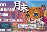 月末 Tech Lunch Online#12 - Google Cloud を語る！-