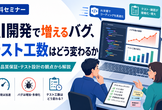 【無料セミナー】AI開発で増えるバグ、テスト工数はどう変わるか