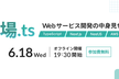 【増枠！】現場.ts vol2 〜Webサービス開発の中身見せます〜