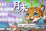 月末 Tech Lunch Online#13 - Google Cloud を語る！-