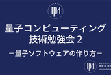 IPA量子コンピューティング技術勉強会2-量子ソフトウェアの作り方-