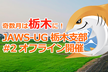 【満員御礼】JAWS-UG 栃木 # 2 オフライン開催！