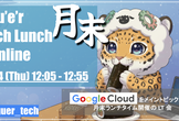 月末 Tech Lunch Online#10 - Google Cloud を語る！-